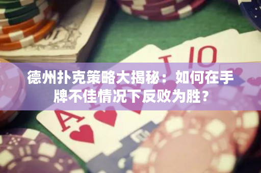 德州扑克策略大揭秘：如何在手牌不佳情况下反败为胜？