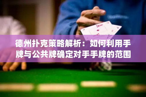 德州扑克策略解析：如何利用手牌与公共牌确定对手手牌的范围？