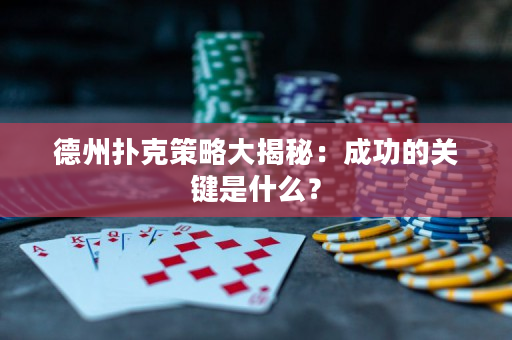 德州扑克策略大揭秘：成功的关键是什么？