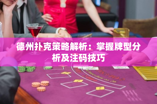 德州扑克策略解析：掌握牌型分析及注码技巧
