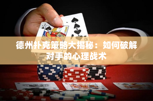 德州扑克策略大揭秘：如何破解对手的心理战术