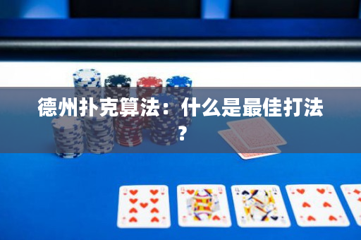 德州扑克算法：什么是最佳打法？