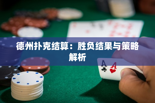 德州扑克结算：胜负结果与策略解析