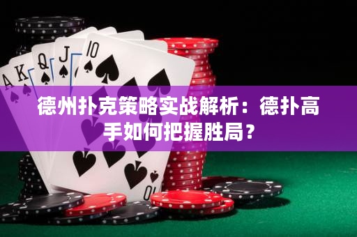 德州扑克策略实战解析：德扑高手如何把握胜局？