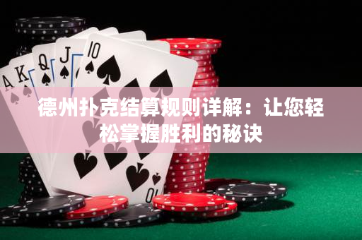 德州扑克结算规则详解：让您轻松掌握胜利的秘诀