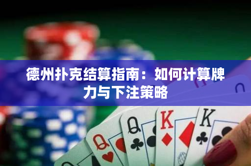 德州扑克结算指南：如何计算牌力与下注策略