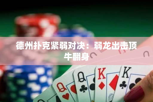 德州扑克紧弱对决：弱龙出击顶牛翻身
