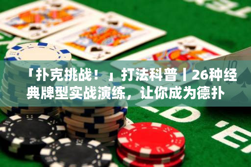 「扑克挑战！」打法科普丨26种经典牌型实战演练，让你成为德扑高手！