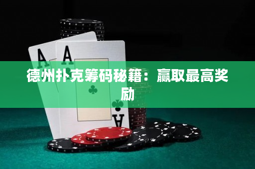 德州扑克筹码秘籍：赢取最高奖励