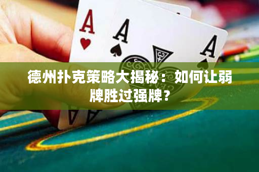 德州扑克策略大揭秘：如何让弱牌胜过强牌？
