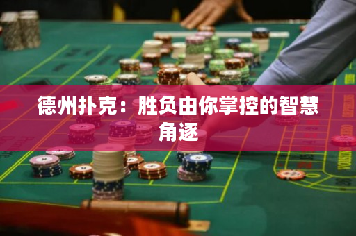 德州扑克：胜负由你掌控的智慧角逐