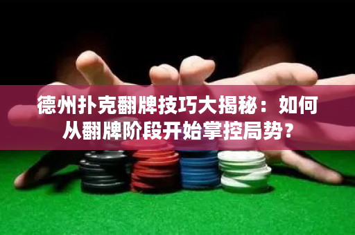 德州扑克翻牌技巧大揭秘：如何从翻牌阶段开始掌控局势？