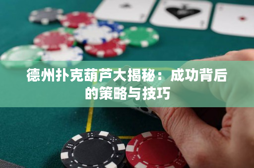 德州扑克葫芦大揭秘：成功背后的策略与技巧