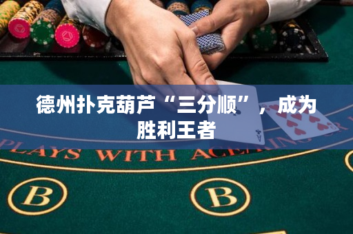 德州扑克葫芦“三分顺”，成为胜利王者