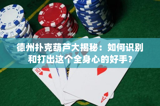 德州扑克葫芦大揭秘：如何识别和打出这个全身心的好手？