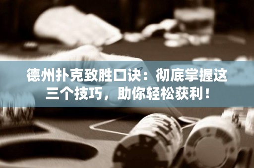 德州扑克致胜口诀：彻底掌握这三个技巧，助你轻松获利！