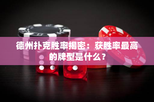 德州扑克胜率揭密：获胜率最高的牌型是什么？