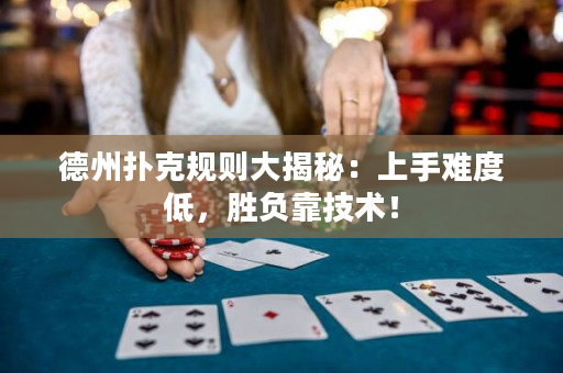 德州扑克规则大揭秘：上手难度低，胜负靠技术！