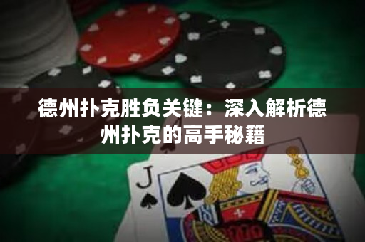 德州扑克胜负关键：深入解析德州扑克的高手秘籍