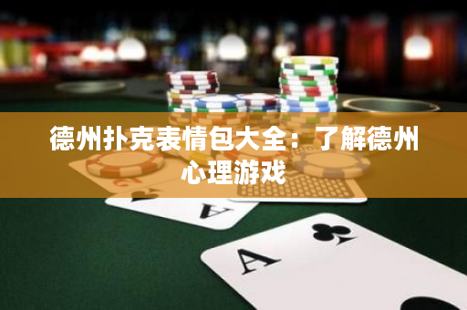 德州扑克表情包大全：了解德州心理游戏