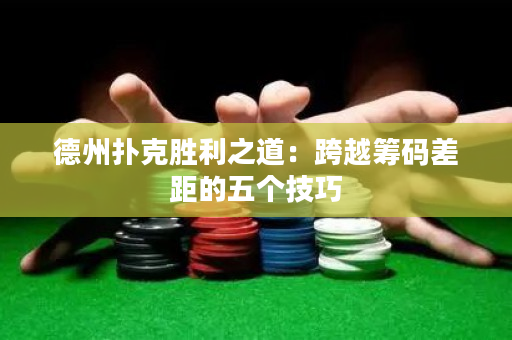 德州扑克胜利之道：跨越筹码差距的五个技巧