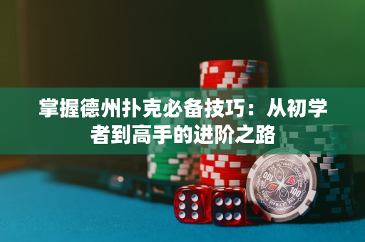 掌握德州扑克必备技巧：从初学者到高手的进阶之路