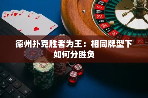 德州扑克胜者为王：相同牌型下如何分胜负