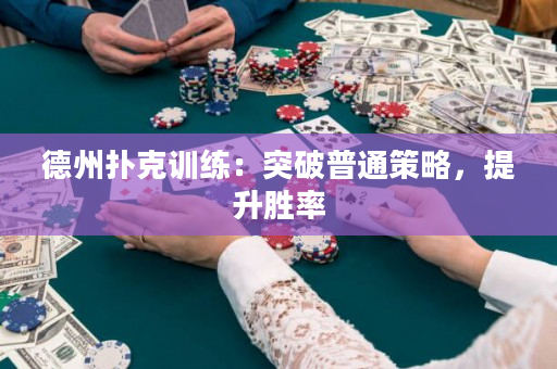 德州扑克训练：突破普通策略，提升胜率