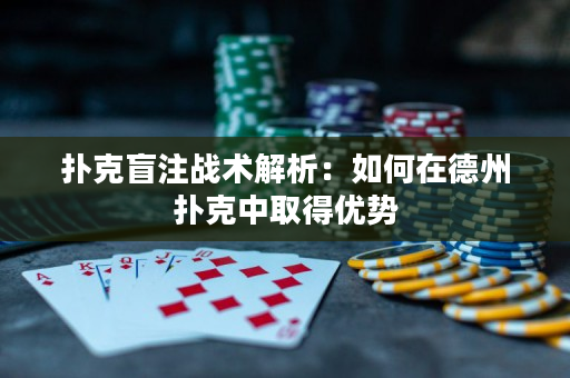 扑克盲注战术解析：如何在德州扑克中取得优势
