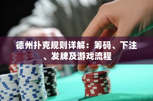 德州扑克规则详解：筹码、下注、发牌及游戏流程