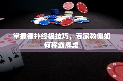掌握德扑终极技巧，专家教你如何称霸牌桌