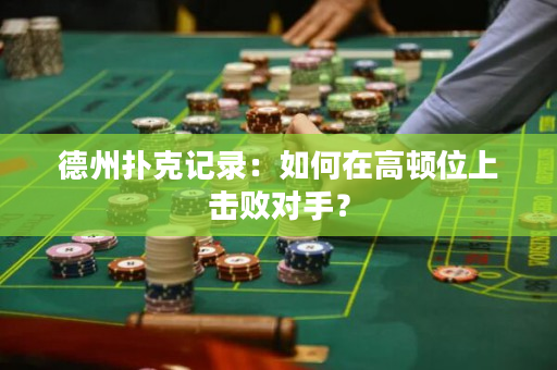 德州扑克记录：如何在高顿位上击败对手？
