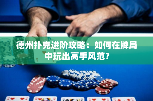 德州扑克进阶攻略：如何在牌局中玩出高手风范？