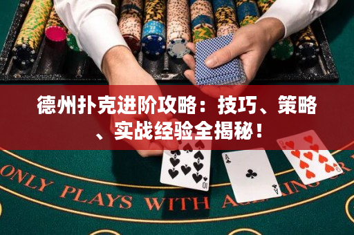 德州扑克进阶攻略：技巧、策略、实战经验全揭秘！