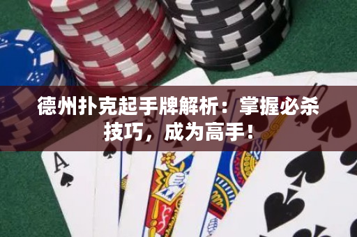 德州扑克起手牌解析：掌握必杀技巧，成为高手！