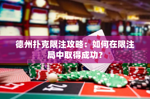 德州扑克限注攻略：如何在限注局中取得成功？