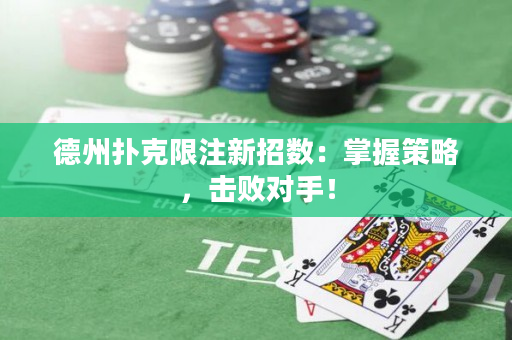 德州扑克限注新招数：掌握策略，击败对手！