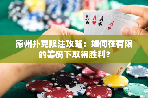 德州扑克限注攻略：如何在有限的筹码下取得胜利？