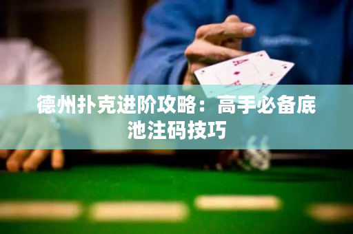 德州扑克进阶攻略：高手必备底池注码技巧