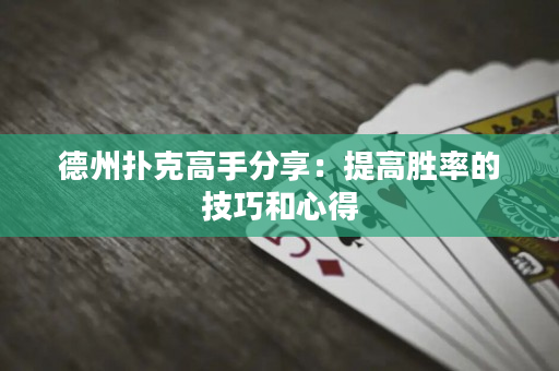 德州扑克高手分享：提高胜率的技巧和心得
