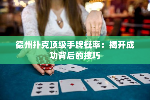德州扑克顶级手牌概率：揭开成功背后的技巧