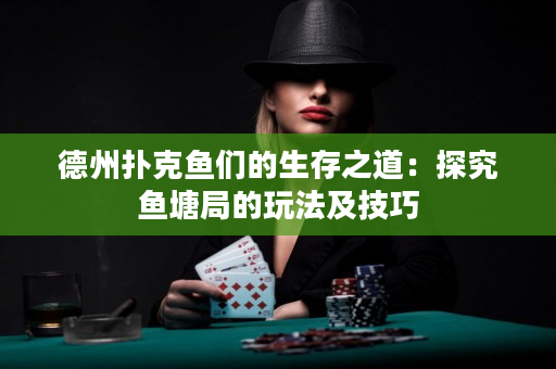 德州扑克鱼们的生存之道：探究鱼塘局的玩法及技巧