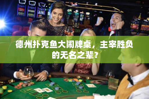德州扑克鱼大闹牌桌，主宰胜负的无名之辈？
