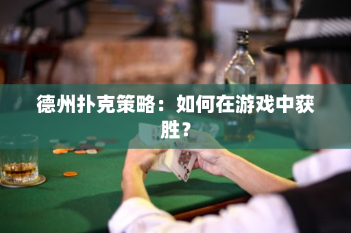 德州扑克策略：如何在游戏中获胜？