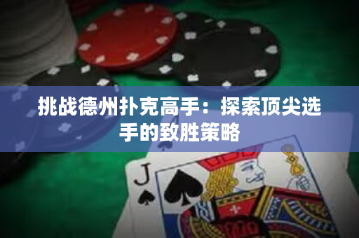 挑战德州扑克高手：探索顶尖选手的致胜策略
