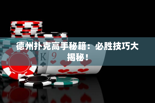 德州扑克高手秘籍：必胜技巧大揭秘！