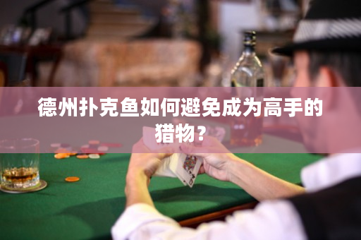 德州扑克鱼如何避免成为高手的猎物？