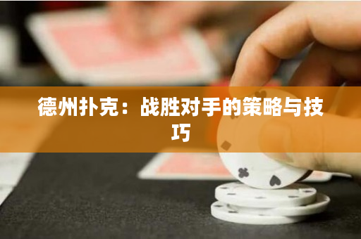 德州扑克：战胜对手的策略与技巧