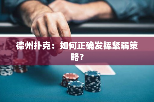 德州扑克：如何正确发挥紧弱策略？