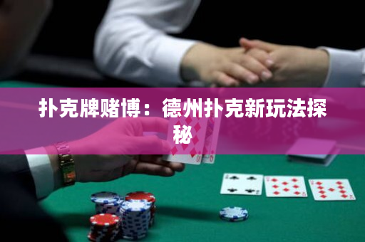 扑克牌赌博：德州扑克新玩法探秘